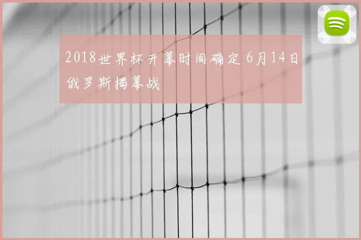 2018世界杯开幕时间确定 6月14日俄罗斯揭幕战