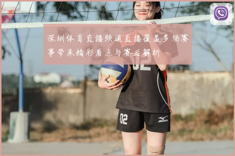深圳体育直播频道直播覆盖多场赛事带来精彩看点与赛后解析