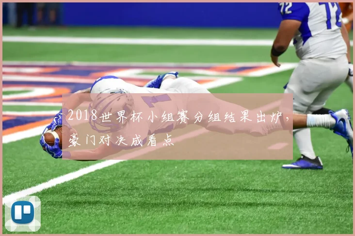 2018世界杯小组赛分组结果出炉,豪门对决成看点