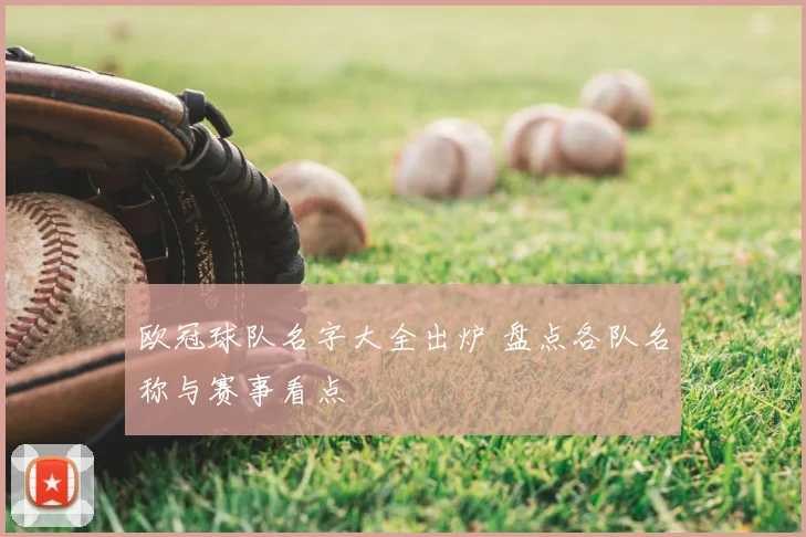 欧冠球队名字大全出炉 盘点各队名称与赛事看点