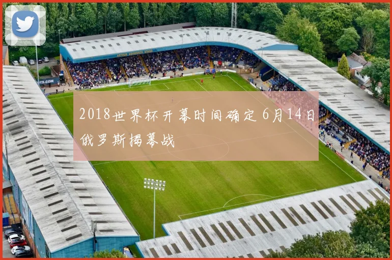 2018世界杯开幕时间确定 6月14日俄罗斯揭幕战