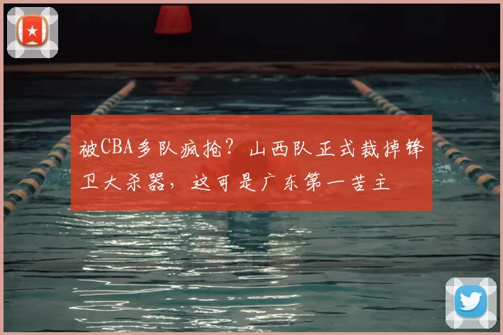 被CBA多队疯抢?山西队正式裁掉锋卫大杀器,这可是广东第一苦主