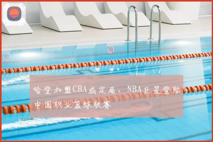 哈登加盟CBA成定局，NBA巨星登陆中国职业篮球联赛