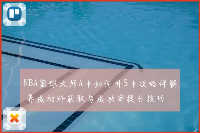 NBA篮球大师A卡如何升S卡攻略详解 养成材料获取与成功率提升技巧