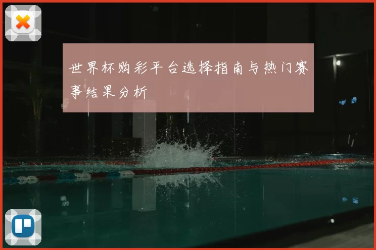 世界杯购彩平台选择指南与热门赛事结果分析