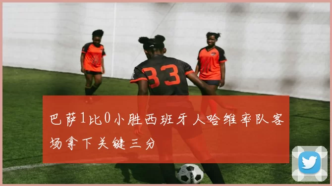 巴萨1比0小胜西班牙人哈维率队客场拿下关键三分