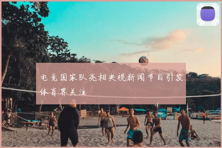 电竞国家队亮相央视新闻节目引发体育界关注