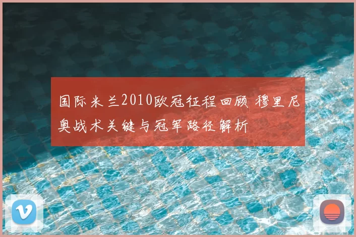 国际米兰2010欧冠征程回顾 穆里尼奥战术关键与冠军路径解析