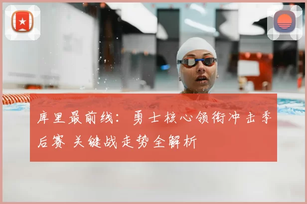 库里最前线：勇士核心领衔冲击季后赛 关键战走势全解析