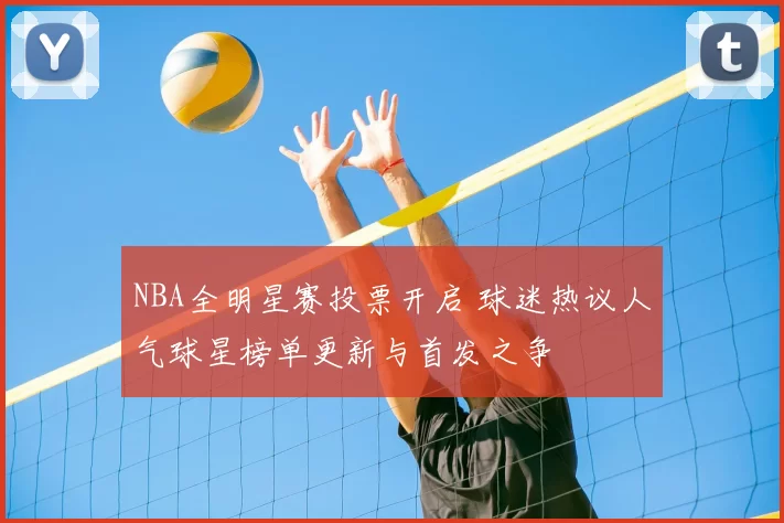 NBA全明星赛投票开启 球迷热议人气球星榜单更新与首发之争