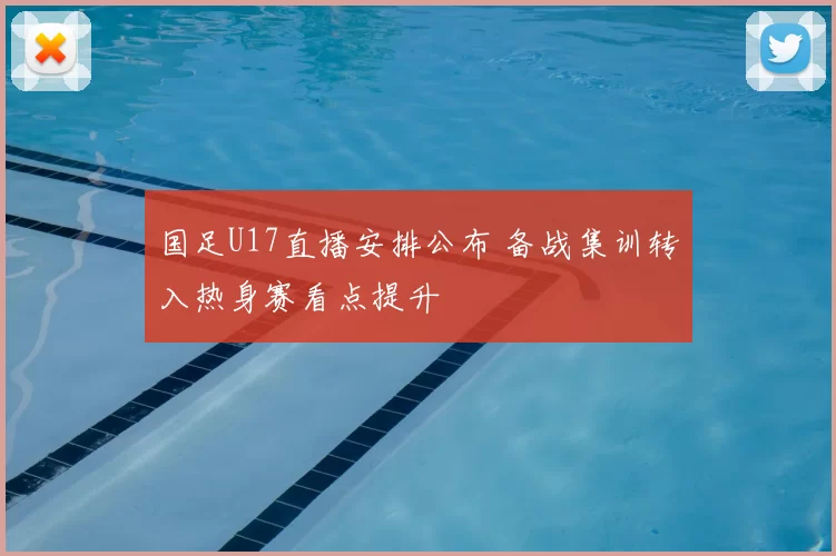 国足U17直播安排公布 备战集训转入热身赛看点提升