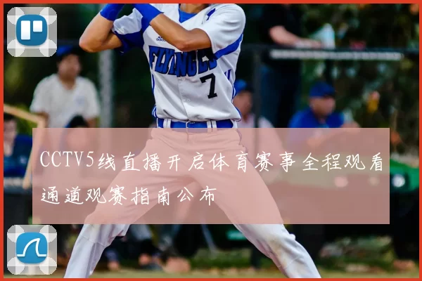 CCTV5线直播开启体育赛事全程观看通道观赛指南公布