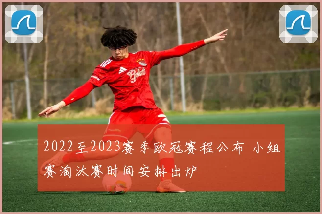 2022至2023赛季欧冠赛程公布 小组赛淘汰赛时间安排出炉