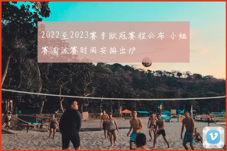 2022至2023赛季欧冠赛程公布 小组赛淘汰赛时间安排出炉