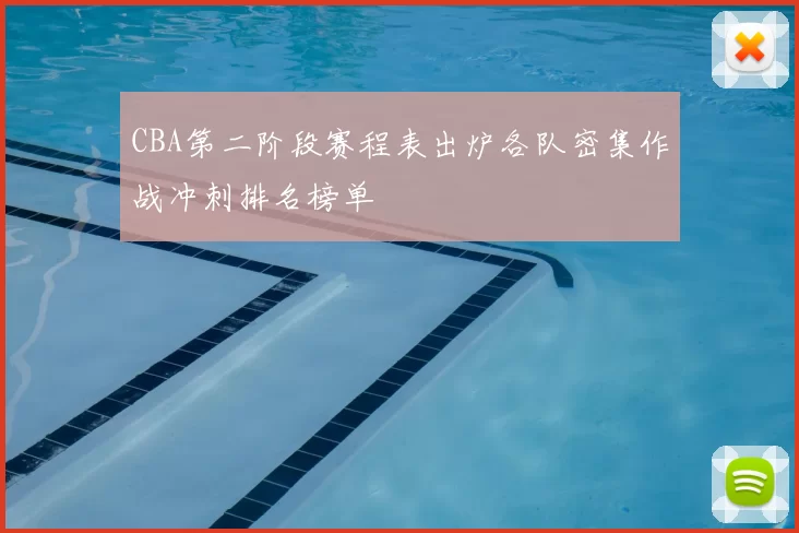 CBA第二阶段赛程表出炉各队密集作战冲刺排名榜单