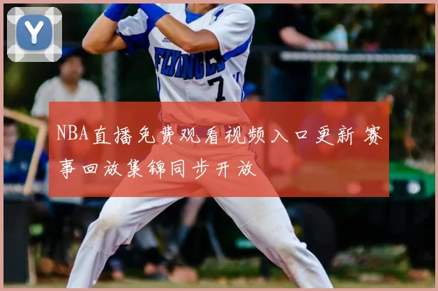NBA直播免费观看视频入口更新 赛事回放集锦同步开放