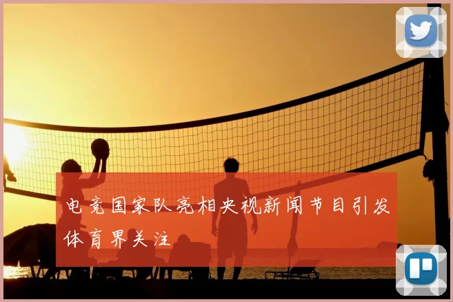 电竞国家队亮相央视新闻节目引发体育界关注