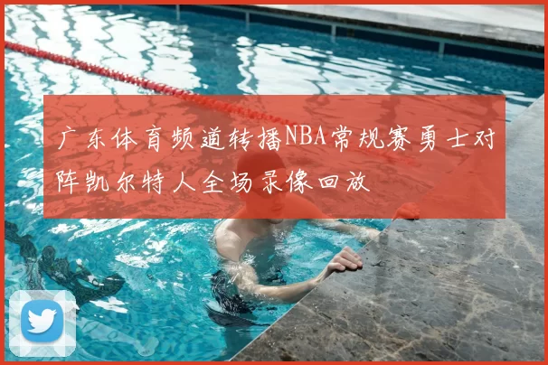 广东体育频道转播NBA常规赛勇士对阵凯尔特人全场录像回放