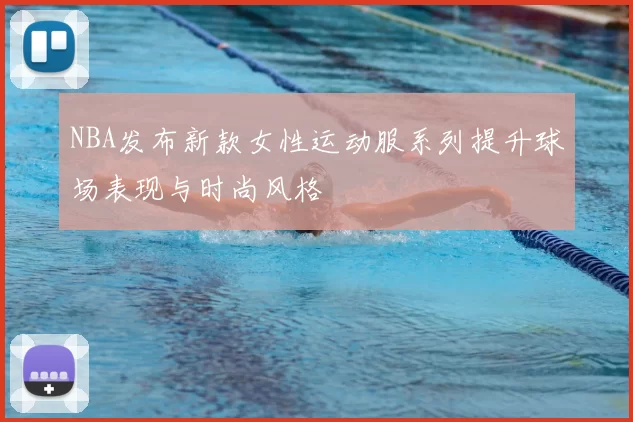 NBA发布新款女性运动服系列提升球场表现与时尚风格