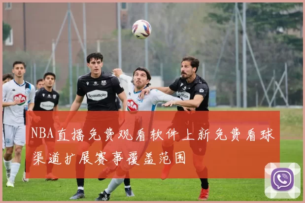 NBA直播免费观看软件上新免费看球渠道扩展赛事覆盖范围