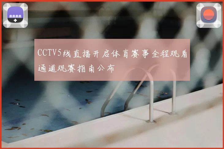 CCTV5线直播开启体育赛事全程观看通道观赛指南公布