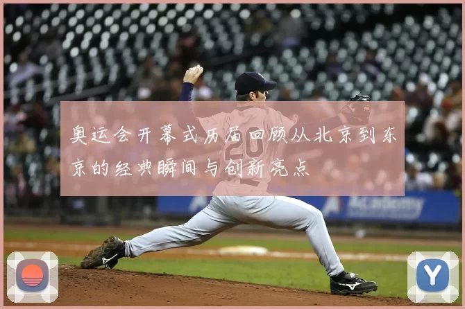 奥运会开幕式历届回顾从北京到东京的经典瞬间与创新亮点