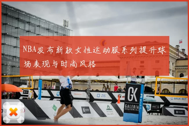 NBA发布新款女性运动服系列提升球场表现与时尚风格