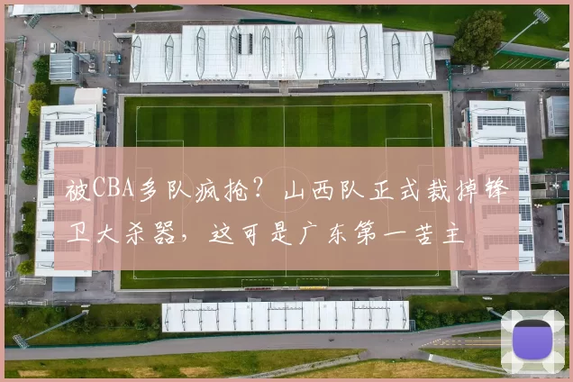 被CBA多队疯抢?山西队正式裁掉锋卫大杀器,这可是广东第一苦主