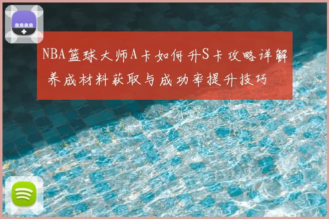 NBA篮球大师A卡如何升S卡攻略详解 养成材料获取与成功率提升技巧