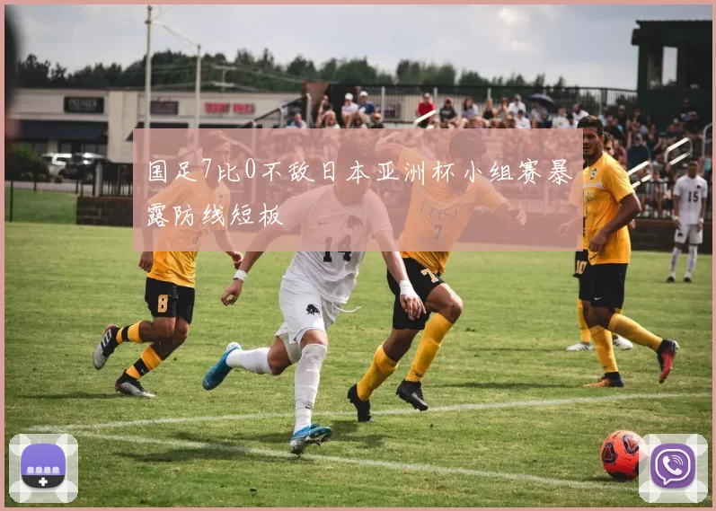 国足7比0不敌日本亚洲杯小组赛暴露防线短板